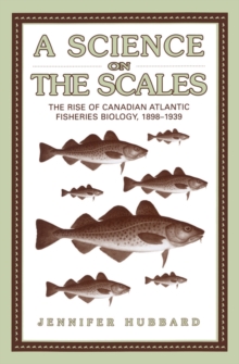 A Science on the Scales : The Rise of Canadian Atlantic Fisheries Biology, 1898-1939