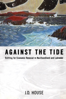 Against the Tide : Battling for Economic Renewal in Newfoundland and Labrador