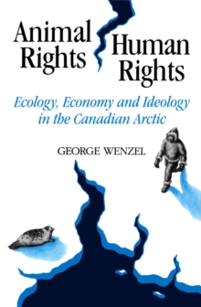 Animal Rights, Human Rights : Ecology, Economy, and Ideology in the Canadian Arctic