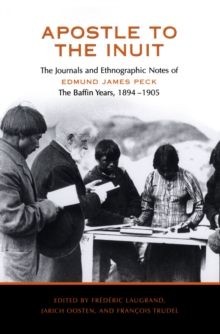 Apostle to the Inuit : The Journals and Ethnographic Notes of Edmund James Peck - The Baffin Years, 1894-1905