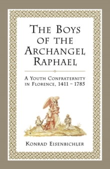 The Boys of the Archangel Raphael : A Youth Confraternity in Florence, 1411-1785