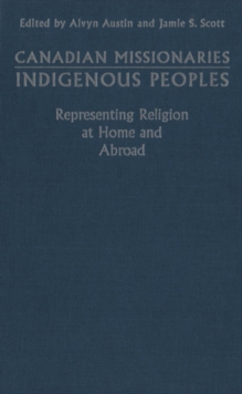 Canadian Missionaries, Indigenous Peoples : Representing Religion at Home and Abroad