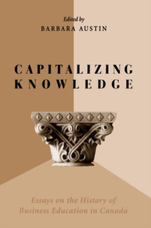 Capitalizing Knowledge : Essays on the History of Business Education in Canada