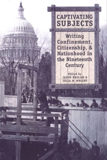 Captivating Subjects : Writing Confinement, Citizenship, and Nationhood in the Nineteenth Century