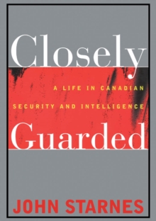 Closely Guarded : A Life in Canadian Security and Intelligence