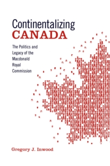 Continentalizing Canada : The Politics and Legacy of the Macdonald Royal Commission