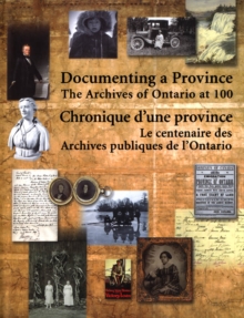 Documenting a Province/Chronique d'une province : The Archives of Ontario at 100/le centenaire des Archives publiques d'Ontario