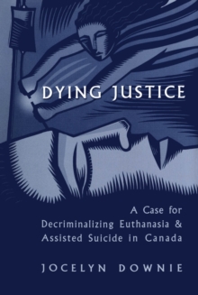 Dying Justice : A Case for Decriminalizing Euthanasia and Assisted Suicide in Canada