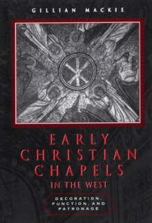 Early Christian Chapels in the West : Decoration, Function, and Patronage