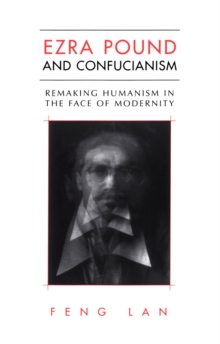 Ezra Pound and Confucianism : Remaking Humanism in the Face of Modernity