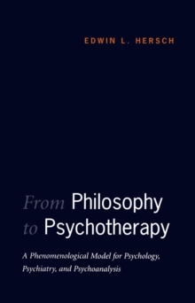 From Philosophy to Psychotherapy : A Phenomenological Model for Psychology, Psychiatry, and Psychoanalysis