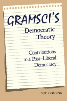 Gramsci's Democratic Theory : Contributions to a Post-Liberal Democracy