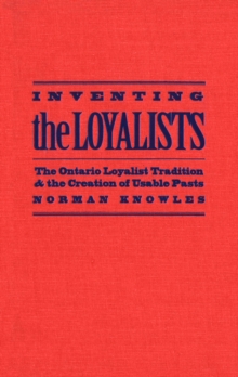 Inventing the Loyalists : The Ontario Loyalist Tradition and the Creation of Usable Pasts