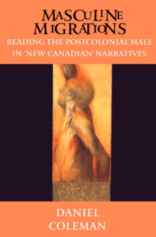 Masculine Migrations : Reading the Postcolonial Male in New Canadian Narratives