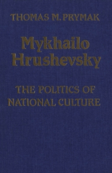 Mykhailo Hrushevsky : The Politics of National Culture