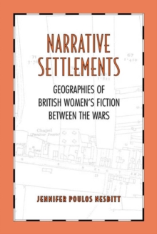 Narrative Settlements : Geographies of British Women's Fiction between the Wars