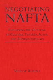 Negotiating NAFTA : Explaining the Outcome in Culture, Textiles, Autos, and Pharmaceuticals