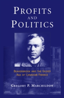 Profits and Politics : Beaverbrook and the Gilded Age of Canadian Finance