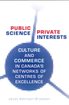 Public Science, Private Interests : Culture and Commerce in Canada's Networks of Centres of Excellence