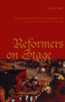 Reformers On Stage : Popular Drama and Propaganda in the Low Countries of Charles V, 1515-1556