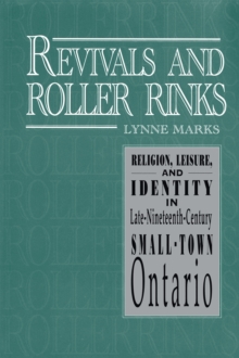 Revivals and Roller Rinks : Religion, Leisure, and Identity in Late-Nineteenth-Century Small-Town Ontario