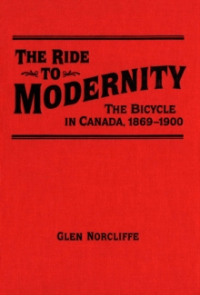 Ride to Modernity : The Bicycle in Canada, 1869-1900