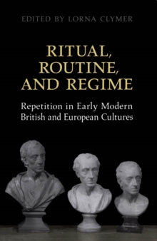 Ritual, Routine, and Regime : Repetition in Early Modern British and European Cultures