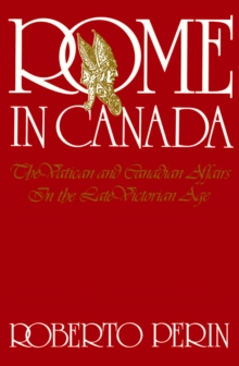 Rome in Canada : The Vatican and Canadian Affairs in the Late Victorian Age