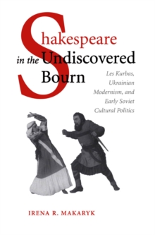 Shakespeare in the Undiscovered Bourn : Les Kurbas, Ukrainian Modernism, and Early Soviet Cultural Politics