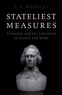 Stateliest Measures : Tennyson and the Literature of Greece and Rome