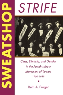 Sweatshop Strife : Class, Ethnicity, and Gender in the Jewish Labour Movement of Toronto, 1900-1939