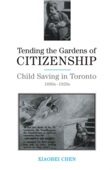 Tending the Gardens of Citizenship : Child Saving in Toronto, 1880s-1920s