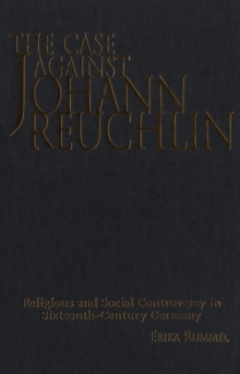 The Case Against Johann Reuchlin : Social and Religious Controversy in Sixteenth-Century  Germany