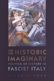 The Historic Imaginary : Politics of History in Fascist Italy