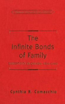 The Infinite Bonds of Family : Domesticity in Canada, 1850-1940