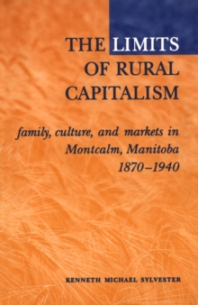 The Limits of Rural Capitalism : Family, Culture, and Markets in Montcalm, Manitoba, 1870-1940