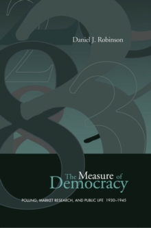 The Measure of Democracy : Polling, Market Research, and Public Life, 1930-1945