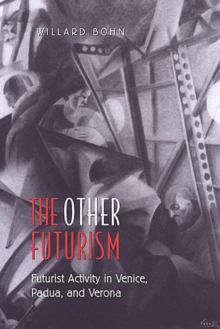 The Other Futurism : Futurist Activity in Venice, Padua, and Verona