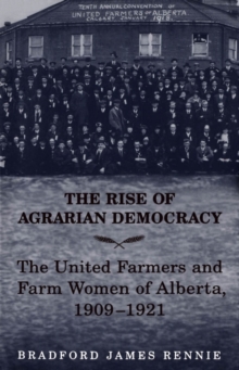 The Rise of Agrarian Democracy : The United Farmers and Farm Women of Alberta, 1909-1921