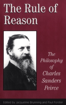 The Rule of Reason : The Philosophy of C.S. Peirce