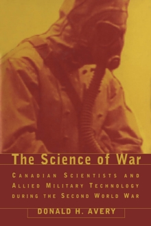 The Science of War : Canadian Scientists and Allied Military Technology during the Second World War