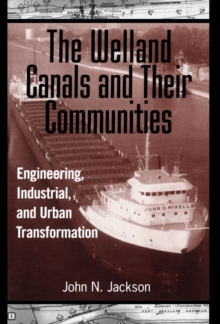 The Welland Canals and their Communities : Engineering, Industrial, and Urban Transformation