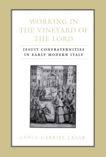 Working in the Vineyard of the Lord : Jesuit Confraternities in Early Modern Italy