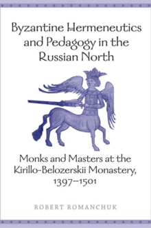 Byzantine Hermeneutics and Pedagogy in the Russian North : Monks and Masters at the Kirillo-Belozerskii Monastery, 1397-1501