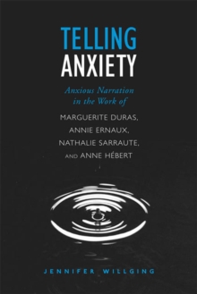 Telling Anxiety : Anxious Narration in the Work of Marguerite Duras, Annie Ernaux, Nathalie Sarraute, and Anne Herbert