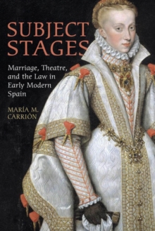 Subject Stages : Marriage, Theatre and the Law in Early Modern Spain