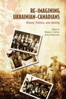 Re-Imagining Ukrainian-Canadians : History, Politics, and Identity