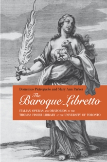 The Baroque Libretto : Italian Operas and Oratorios in the Thomas Fisher Library, U of T