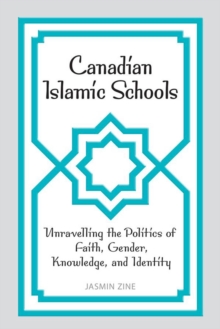 Canadian Islamic Schools : Unravelling the Politics of Faith, Gender, Knowledge, and Identity