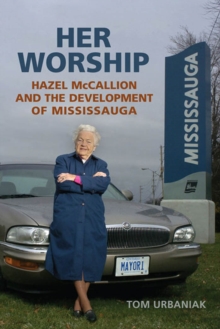 Her Worship : Hazel McCallion and the Development of Mississauga